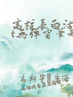 高校长白沽txt无弹窗笔趣阁