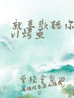 就喜欢听你叫1v1烤鱼