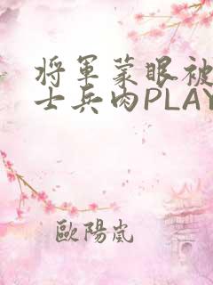 将军蒙眼被自己士兵肉PLAY