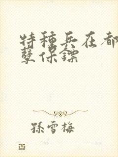 特种兵在都市妖孽保镖