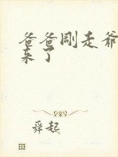 爸爸刚走爷爷就来了