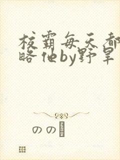 校霸每天都想攻略他by野旱烟