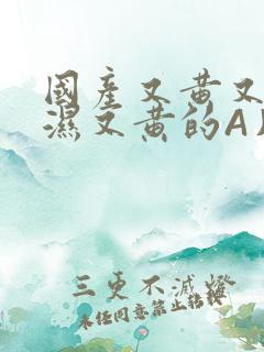 国产又黄又硬又湿又黄的A片小说