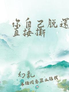 你自己脱还是我直接撕