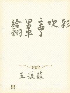 给男主吹彩虹屁翻车了