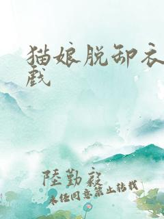 猫娘脱卸衣服游戏