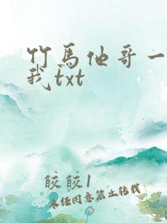 竹马他哥一直撩我txt