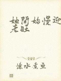 她开始慢迎迎合老旺