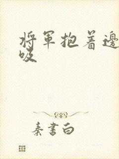 将军抱着边走边吸