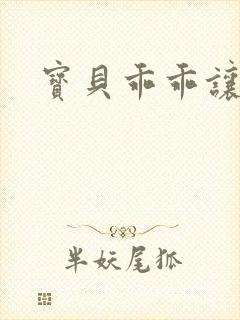 宝贝乖乖让我宠