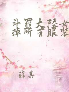 斗罗大陆女生去掉所有服装网站