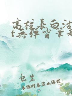 高校长白沽txt无弹窗笔趣阁