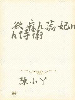 欲瘾h蕊妃nph侍卫