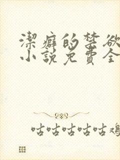 洁癖的禁欲医生小说免费全文