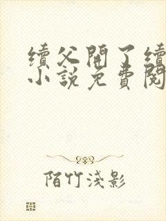 续父开了续女包小说免费阅读笔趣阁