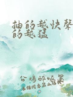 抽的越快声音叫的越猛