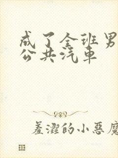 成了全班男生的公共汽车