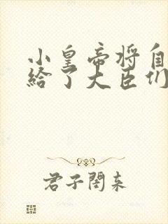 小皇帝将自己赏给了大臣们