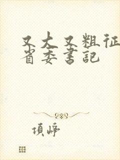 又大又粗征服女省委书记