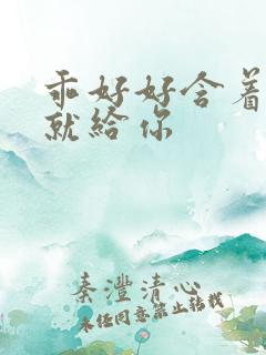 乖好好含着待会就给你