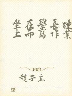 坐在学长硬硬的上面写作业