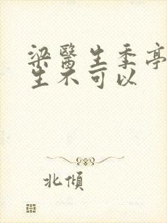 梁医生季亭亭医生不可以