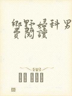 乡野妇科男医免费阅读