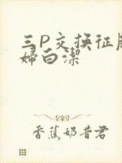 三P交换征服美妇白洁