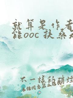 就算是作者也不能ooc 扶桑知我