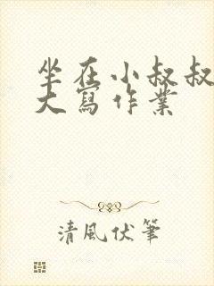 坐在小叔叔的巨大写作业