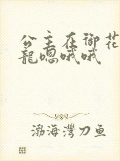 公主在御花园吃龙嗯哦哦