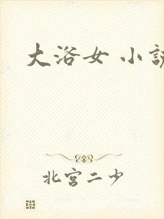 大浴女 小说