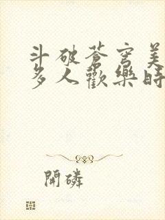 斗破苍穹美杜莎多人欢乐时光