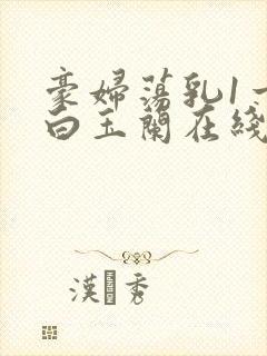 豪妇荡乳1一5白玉兰在线看