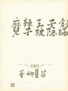 麻辣王子创始人儿子被隐瞒家产