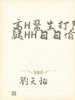 高H医生打开双腿HH日日偷欢H