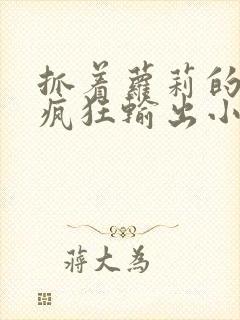 抓着萝莉的马尾疯狂输出小说