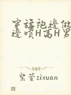 穿旗袍边做奶水边喷H高H男男