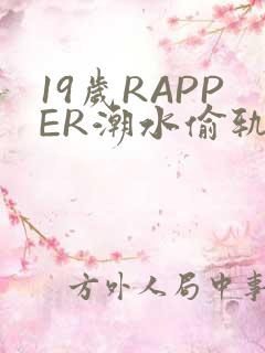 19岁RAPPER潮水偷轨免费