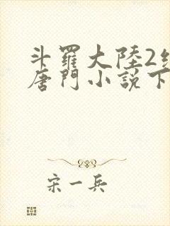 斗罗大陆2绝世唐门小说下载