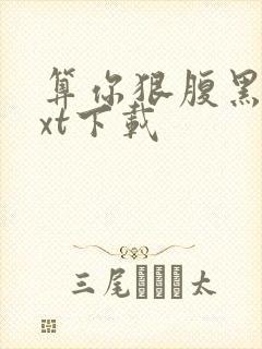 算你狠腹黑男txt下载