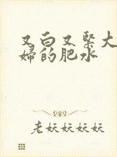 又白又紧大屁贵妇的肥水