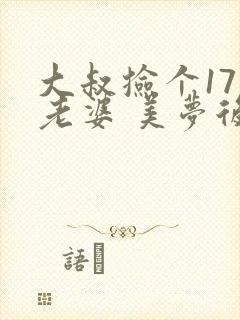 大叔捡个17岁老婆 美梦后却想哭