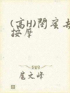 (高H)闺蜜去按摩