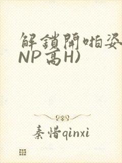 解锁开啪姿势(NP高H)