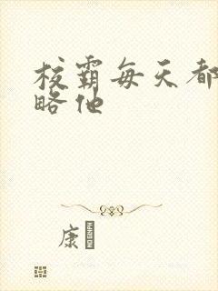 校霸每天都想攻略他