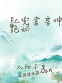 肚兜书房呻吟h艳妇