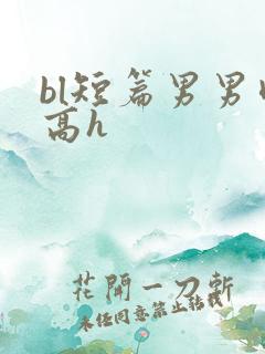 bl短篇男男肉高h