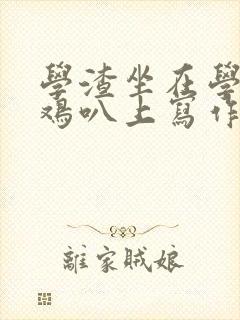 学渣坐在学霸的鸡叭上写作业文章