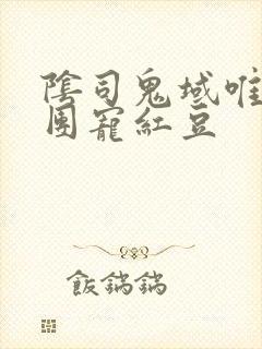 阴司鬼域唯一的团宠红豆